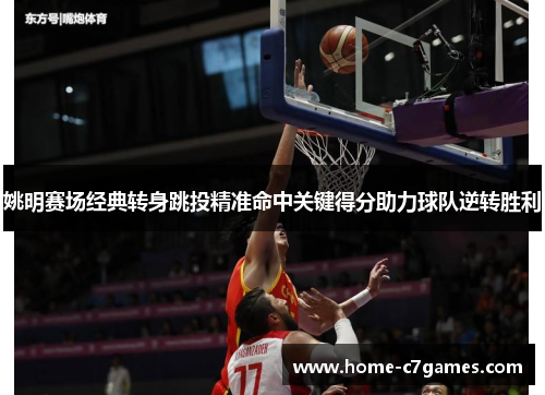 姚明赛场经典转身跳投精准命中关键得分助力球队逆转胜利 姚明赛场经典转身跳投精准命中关键得分助力球队逆转胜利