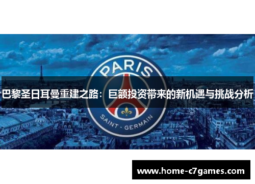 巴黎圣日耳曼重建之路：巨额投资带来的新机遇与挑战分析
