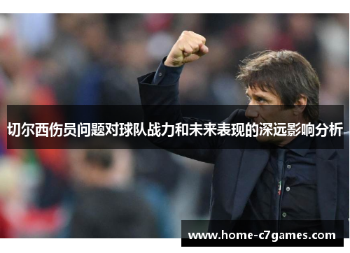 切尔西伤员问题对球队战力和未来表现的深远影响分析 切尔西伤员问题对球队战力和未来表现的深远影响分析