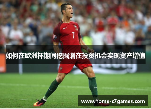如何在欧洲杯期间挖掘潜在投资机会实现资产增值 如何在欧洲杯期间挖掘潜在投资机会实现资产增值