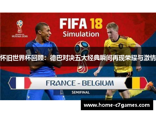 怀旧世界杯回顾:德巴对决五大经典瞬间再现荣耀与激情 怀旧世界杯回顾:德巴对决五大经典瞬间再现荣耀与激情