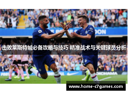 击败莱斯特城必备攻略与技巧 精准战术与关键球员分析