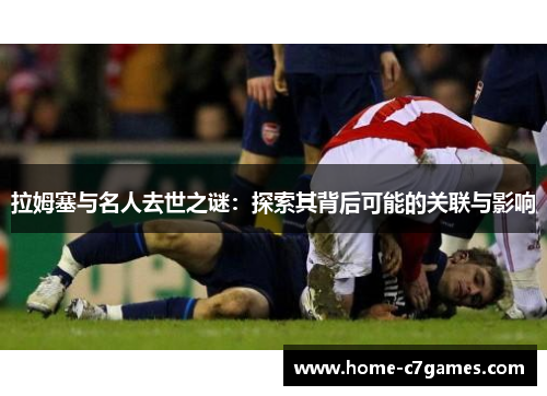 拉姆塞与名人去世之谜：探索其背后可能的关联与影响