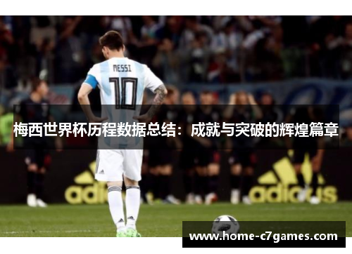 梅西世界杯历程数据总结：成就与突破的辉煌篇章