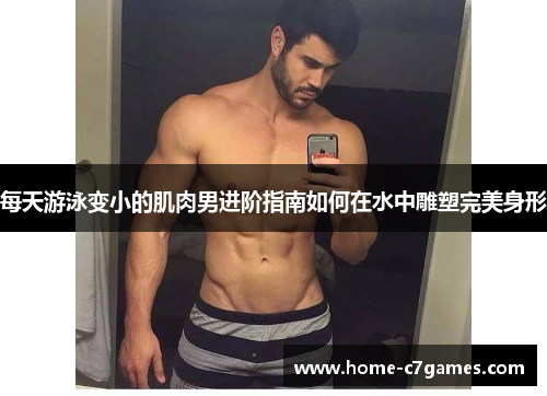 每天游泳变小的肌肉男进阶指南如何在水中雕塑完美身形