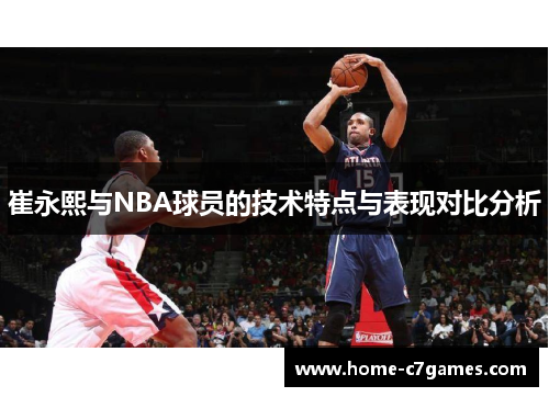 崔永熙与NBA球员的技术特点与表现对比分析 崔永熙与NBA球员的技术特点与表现对比分析