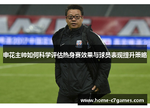申花主帅如何科学评估热身赛效果与球员表现提升策略