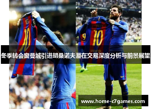冬季转会窗曼城引进胡桑诺夫潜在交易深度分析与前景展望
