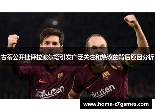 古蒂公开批评拉波尔塔引发广泛关注和热议的背后原因分析