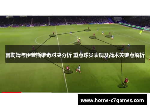富勒姆与伊普斯维奇对决分析 重点球员表现及战术关键点解析
