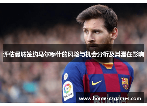 评估曼城签约马尔穆什的风险与机会分析及其潜在影响