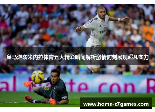 皇马逆袭米内拉体育五大精彩瞬间解析激情时刻展现超凡实力