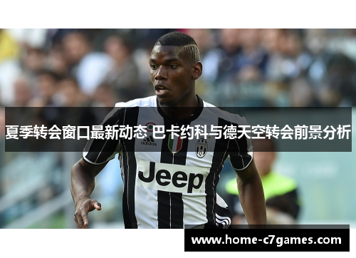夏季转会窗口最新动态 巴卡约科与德天空转会前景分析