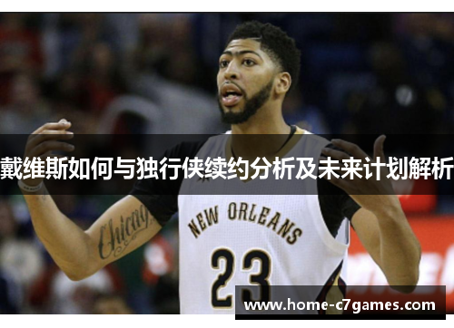 戴维斯如何与独行侠续约分析及未来计划解析