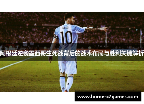 阿根廷逆袭墨西哥生死战背后的战术布局与胜利关键解析 阿根廷逆袭墨西哥生死战背后的战术布局与胜利关键解析