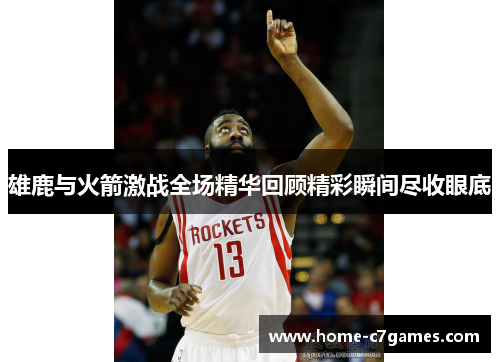 雄鹿与火箭激战全场精华回顾精彩瞬间尽收眼底 雄鹿与火箭激战全场精华回顾精彩瞬间尽收眼底